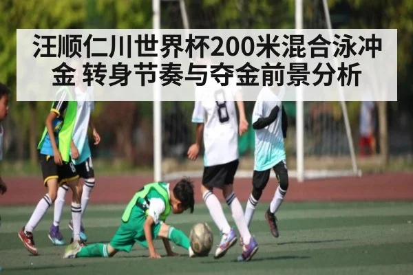 汪顺仁川世界杯200米混合泳冲金 转身节奏与夺金前景分析