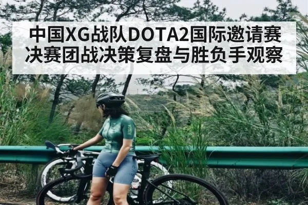 中国XG战队DOTA2国际邀请赛决赛团战决策复盘与胜负手观察