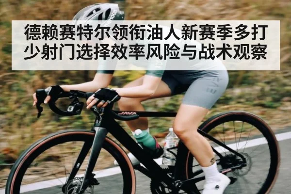 德赖赛特尔领衔油人新赛季多打少射门选择效率风险与战术观察